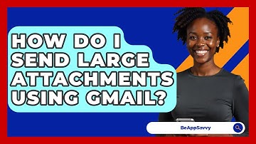 How Do I Send Large Attachments Using Gmail? - Be App Savvy
