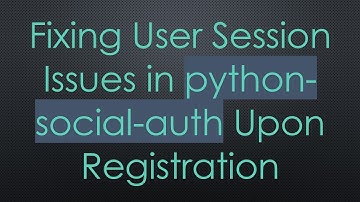 Fixing User Session Issues in python-social-auth Upon Registration
