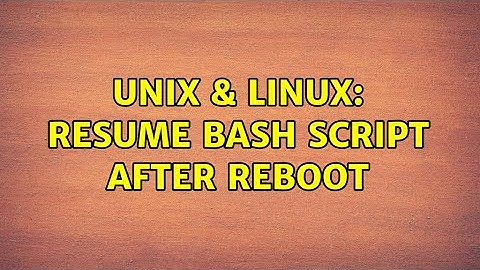 Unix & Linux: Resume Bash Script After Reboot