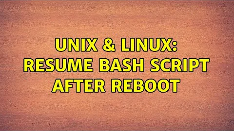 Unix & Linux: Resume Bash Script After Reboot