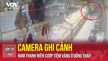 Bản tin trưa 25/11: Camera ghi cảnh nam thanh niên cướp tiệm vàng ở Đồng Tháp | VOV