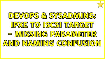 DevOps & SysAdmins: iPXE to iSCSI target - missing parameter and naming confusion