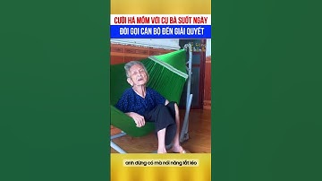 Cười há mồm với cụ bà suốt ngày đòi gọi cán bộ, nhưng cán bộ đến thì... 🤣