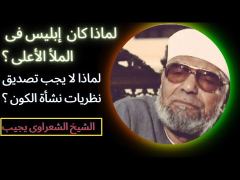 الشيخ الشعراوي يجيب لماذا كان إبليس موجود فى الملأ الأعلى ولماذا لا يجب تصديق نظريات نشأة الكون