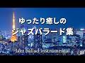 【ジャズバラード#30】ゆったり癒しのジャズバラード 部屋でジャズを楽しむ - 作業用や読書のお供に -