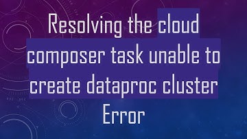 Resolving the cloud composer task unable to create dataproc cluster Error