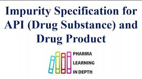 Impurity specification for API Drug Substance and Drug Product
