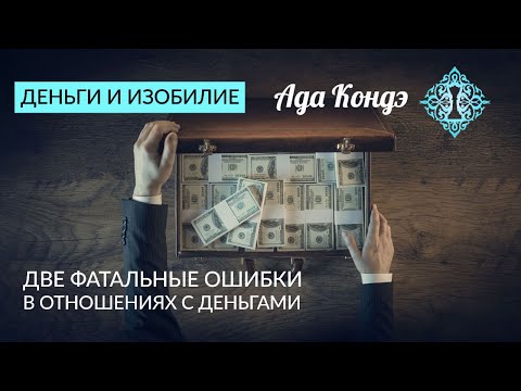 ДЕНЬГИ И ИЗОБИЛИЕ. Две фатальные ошибки в отношениях с деньгами. Ада Кондэ