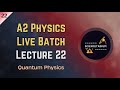 Quantum Physics - Lecture 22 - A2 Physics Live Batch