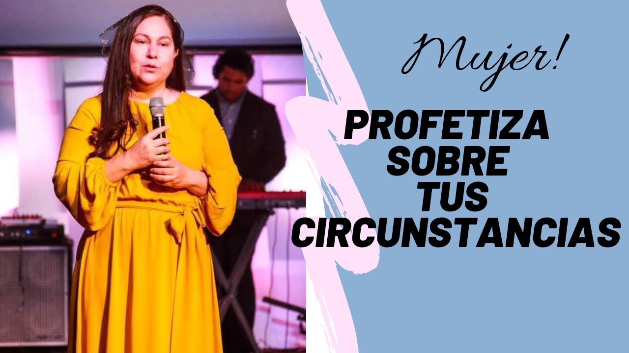 PROFETIZA SOBRE TUS CIRCUNSTANCIAS | PREDICAS CRISTIANAS PARA MUJERES