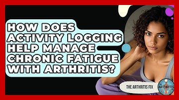 How Does Activity Logging Help Manage Chronic Fatigue With Arthritis? - The Arthritis Fix