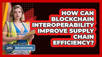 How Can Blockchain Interoperability Improve Supply Chain Efficiency? - Smart Logistics Network