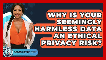 Why Is Your Seemingly Harmless Data An Ethical Privacy Risk? - Everyday Bioethics Expert
