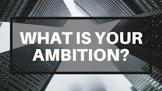 What Is Your Ambition?