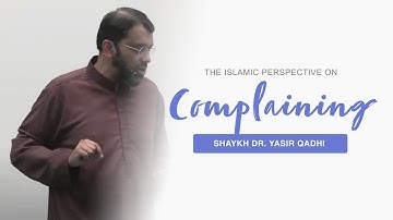 The Islamic Perspective on Complaining - Shaykh Dr. Yasir Qadhi