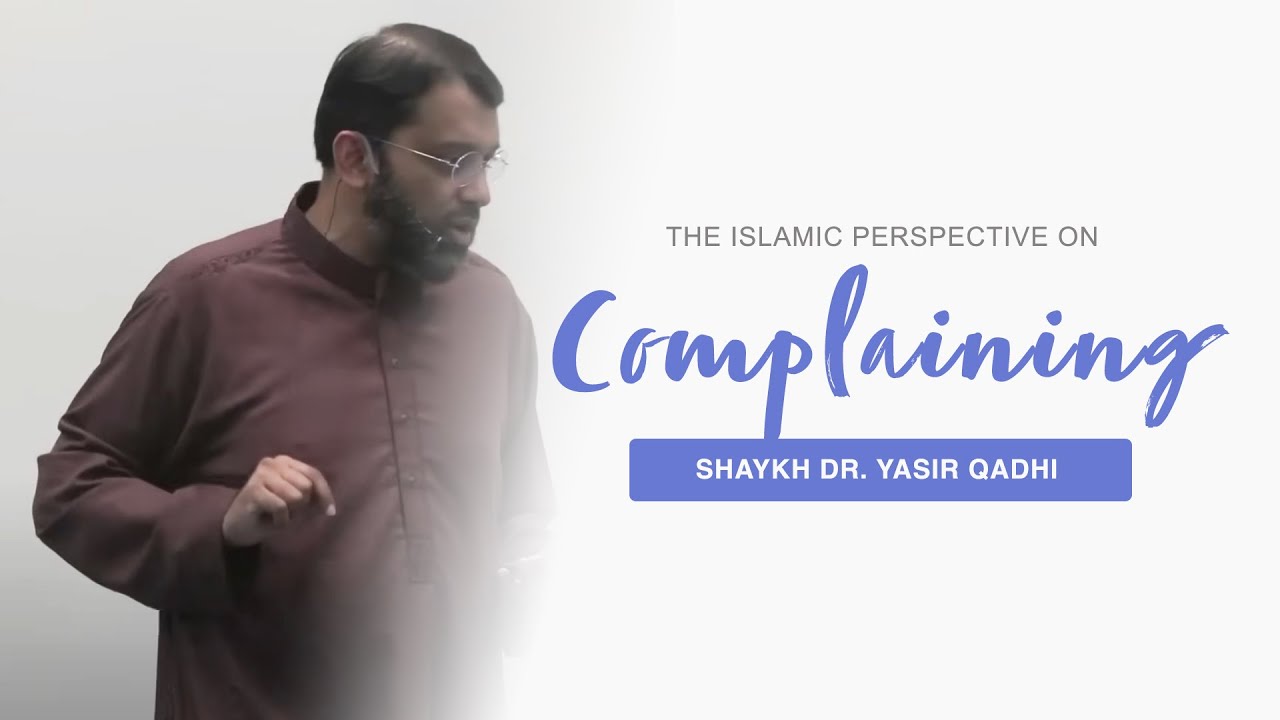 The Islamic Perspective on Complaining - Shaykh Dr. Yasir Qadhi