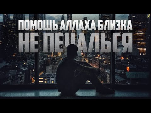 НЕ ПЕЧАЛЬСЯ, помощь Аллаха близка