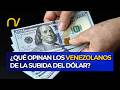 Dígalo Usted: ¿Qué opinan los venezolanos de la subida del DÓLAR?
