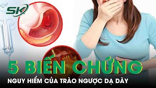 5 Biến Chứng Nguy Hiểm Của Trào Ngược Dạ Dày Thực Quản | SKĐS