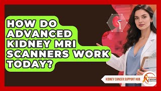 How Do Advanced Kidney MRI Scanners Work Today? - Kidney Cancer Support Hub