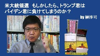 米大統領選　もしかしたら、トランプ君はバイデン君に負けてしまうのか？　by榊淳司