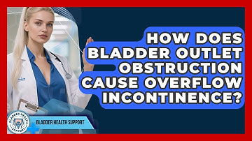 How Does Bladder Outlet Obstruction Cause Overflow Incontinence? - Bladder Health Support