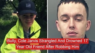 Bully Cole Jarvis Strangled And Drowned 17 Year Old Friend After Robbing Him