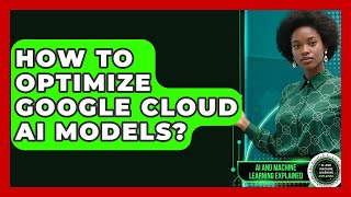 How To Optimize Google Cloud AI Models? - AI and Machine Learning Explained