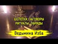 ШЕПОТКИ, ЗАГОВОРЫ, РИТУАЛЫ, ОБРЯДЫ / ВЕДЬМИНА ИЗБА