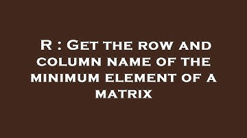 R : Get the row and column name of the minimum element of a matrix