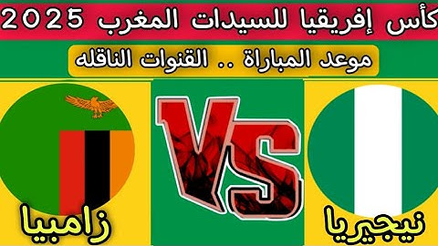 مباراه نيجيريا ضد زامبيا اليوم دور ربع النهائي كأس إفريقيا للسيدات المغرب 2025 القنوات الناقله