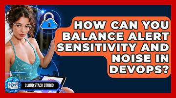 How Can You Balance Alert Sensitivity And Noise In DevOps? - Cloud Stack Studio