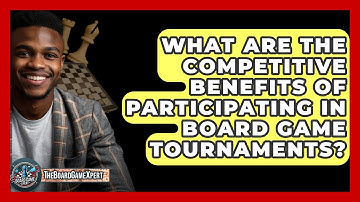 What Are the Competitive Benefits of Participating in Board Game Tournaments? - The Board Game Xpert
