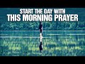 Blessed And Encouraging Morning Prayers | Start Your Day In God's Presence