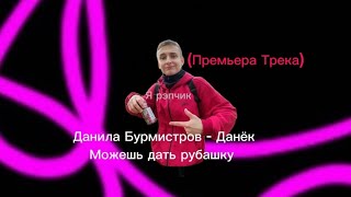 Данила Бурмистров - Данёк можешь дать рубашку (Премьера Трека)