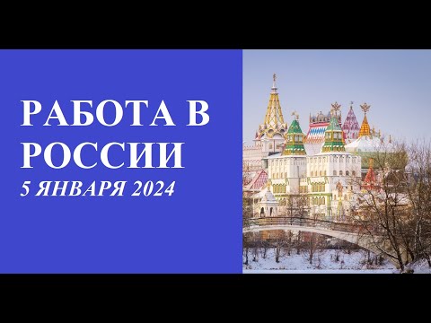 Работа в России 05.01.2024. Вакансии для граждан СНГ