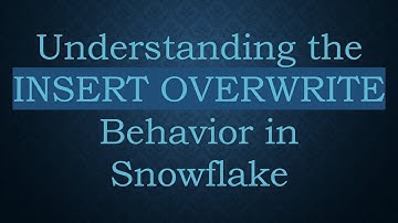 Understanding the INSERT OVERWRITE Behavior in Snowflake