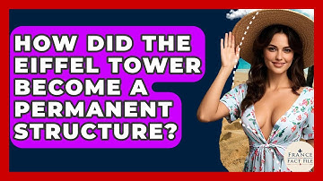 How Did The Eiffel Tower Become A Permanent Structure? - France Fact File