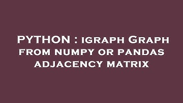 PYTHON : igraph Graph from numpy or pandas adjacency matrix