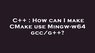 C++ : How can I make CMake use Mingw-w64 gcc/g++?