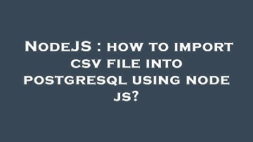 NodeJS : how to import csv file into postgresql using node js?