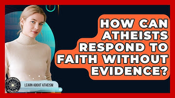 How Can Atheists Respond To Faith Without Evidence? - Learn About Atheism