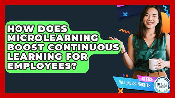 How Does Microlearning Boost Continuous Learning For Employees? - Office Wellness Insights