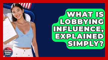 What Is Lobbying Influence, Explained Simply? - First Time Voter Expert