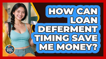 How Can Loan Deferment Timing Save Me Money? - Student Score Builder