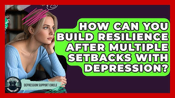 How Can You Build Resilience After Multiple Setbacks With Depression? - Depression Support Circle