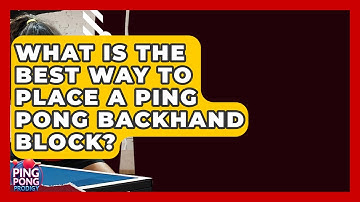 What Is The Best Way To Place A Ping Pong Backhand Block? - Ping Pong Prodigy