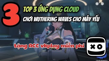 Top 3 Ứng dụng chơi Wuthering waves trên cloud tốt nhất 2024 !!! Tặng ACC Vkplay miễn phí !!!