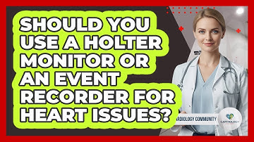 Should You Use A Holter Monitor Or An Event Recorder For Heart Issues? - Cardiology Community