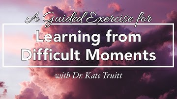A Guided Exercise for Learning from Difficult Moments w/ Dr. Kate Truitt